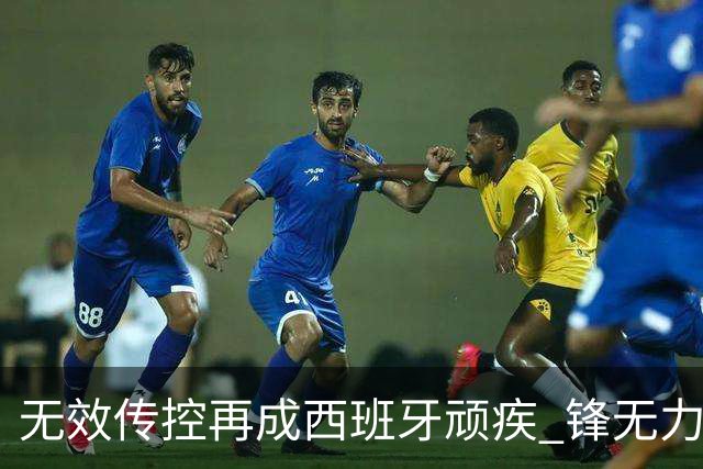 无效传控再成西班牙顽疾 锋无力恐成斗牛士致命短板